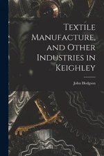 John Hodgson Textile Manufacture, and Other Industries i (Paperback) (UK IMPORT)