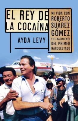 El Rey de Coca?na: Mi Vida Con Roberto Su?rez G?mez Y El Nacimiento del...