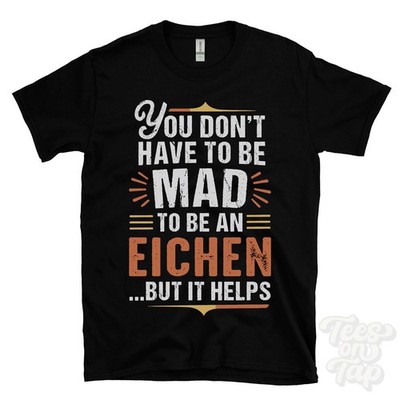 YOU DON'T HAVE TO BE MAD TO BE AN EICHEN T-SHIRT surname family name funny gift