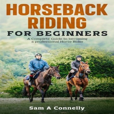 Horseback Riding for Beginners A Complete Guide to becoming a pro