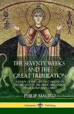 The Seventy Weeks and the Great Tribulation: A Study of the Last Two Visions of