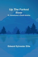 Edward Sylvester Ellis | Up The Forked River; Or, Adventures In South America