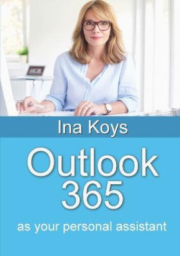 Outlook 365: as your personal assistant (Short & Spicy) by Koys, Ina