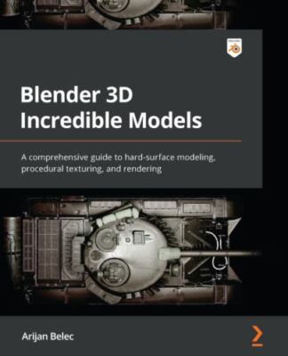 Blender 3D Incredible Models: A comprehensive guide to hard-surface modeling,...