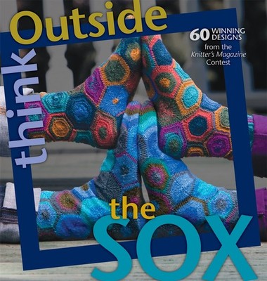 Think Outside the Sox: 60+ Winning Designs from the Knitter's Magazine Conte...