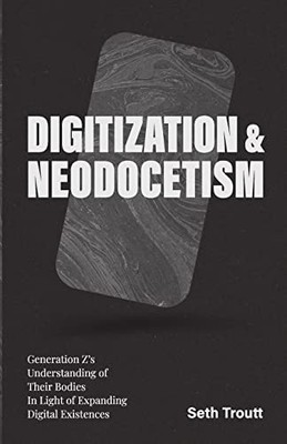 Digitization & Neodocetism : Generation Z's Understandi -  NEW Seth Troutt 2021