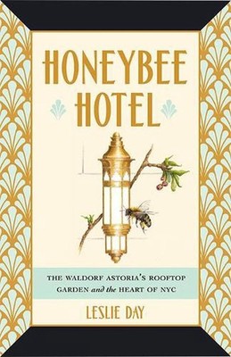 Honeybee Hotel: The Waldorf Astoria's Rooftop Garden and the Heart of NYC by Les
