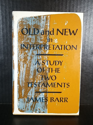 OLD AND NEW IN INTERPRETATION: A Study of the Two Testaments by James Barr