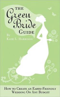 The Green Bride Guide: How to Create an Earth-Friendly Wedding on Any - GOOD