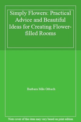 Simply Flowers: Practical Advice and Beautiful Ideas for Creat ,