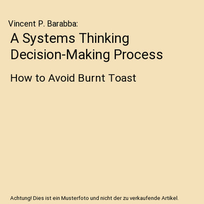 A Systems Thinking Decision-Making Process: How to Avoid Burnt Toast, Vincent P.