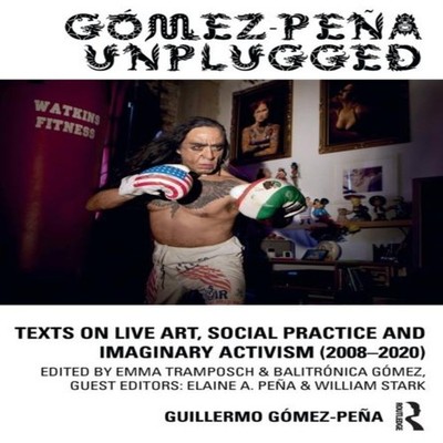 Gómez-Peña Unplugged Texts on Live Art Social Practice and Imagin