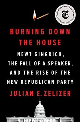 Burning Down the House: Newt Gingrich, the Fall of a Speaker, and the Rise of t