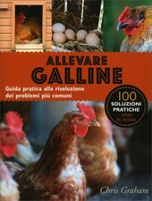 LIBRO ALLEVARE GALLINE. GUIDA PRATICA ALLA RISOLUZIONE DEI PROBLEMI - C. GRAHAM
