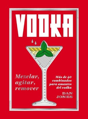 Vodka: Mezclar, Agitar, Remover: M?s de 40 Combinados Para Amantes del Vodka by 