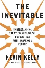 The Inevitable: Understanding the 12 Technological Forces That Will Shape Our F