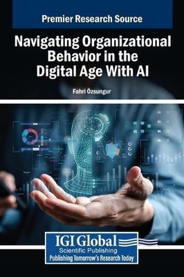 Navigating Organizational Behavior in the Digital Age With AI by Fahri ?zsungur