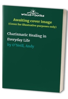 Charismatic Healing in Everyday Life, O'Neill, Andy