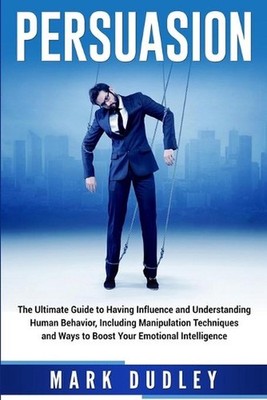 Persuasion: The Ultimate Guide to Having Influence and Understanding Human Behav