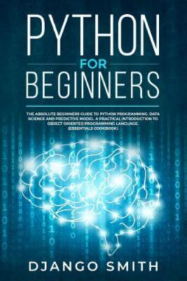Python for Beginners: The Absolute Beginners Guide to Python Programming, Dat...