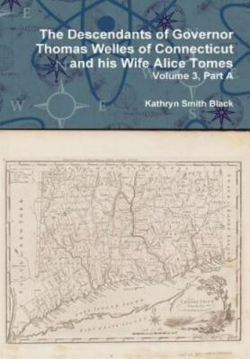 Descendants of Governor Thomas Welles of Connecticut and His Wife Alice Tomes...