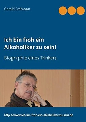 Ich bin froh ein Alkoholiker zu sein!: Biographie Buch BoD   Books on Demand