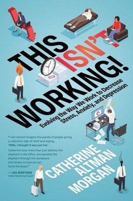 This Isn't Working!: Evolving the Way We Work to Decrease Stress, Anxiety, and D