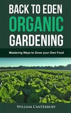 Back to Eden Organic Gardening : Mastering Ways to Grow Your Own Food, Paperb...