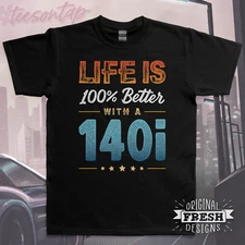 Life is 100% Better with a 140i T-Shirt • Original Fresh Design