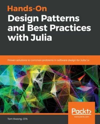 Hands-On Design Patterns and Best Practices with Julia: Proven solutions to: New