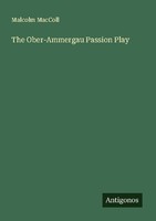 The Ober-Ammergau Passion Play Malcolm Maccoll