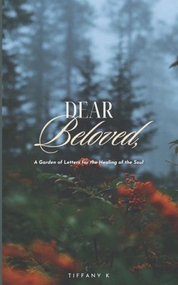 Dear Beloved,: A Garden of Letters for the Healing of the Soul by Tiffany K. Pap