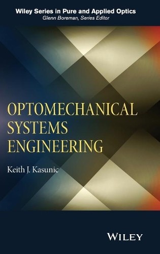 Optomechanical Systems Engineering by Keith J. Kasunic - 9781118809327