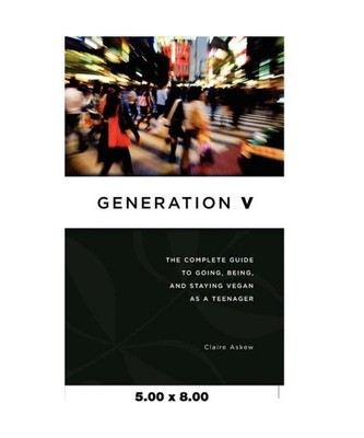 Generation V: The Complete Guide to Going, Being, and Staying Vegan as a Teenage