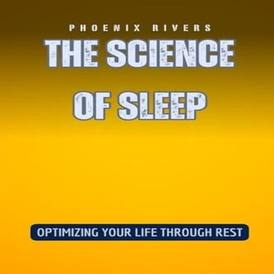 The Science of Sleep Optimizing Your Life Through Rest Phoenix Ri
