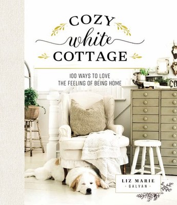 Cozy White Cottage: 100 Ways to Love the Feeling of Being Home (The Perfect ...