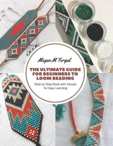 Megan M Fergal The Ultimate Guide for Beginners to Loom Beading (Tascabile)