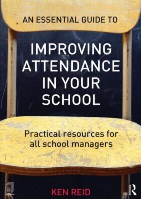An Essential Guide To Improving Attendance In Your School: Practical Resour...