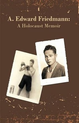 A. Edward Friedmann: A Holocaust Memoir by Edward Friedmann A. Edward Friedmann 