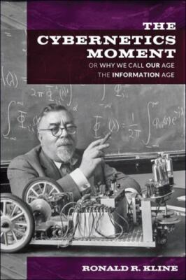 The Cybernetics Moment: Or Why We Call Our Age the Information Age (New Studies 