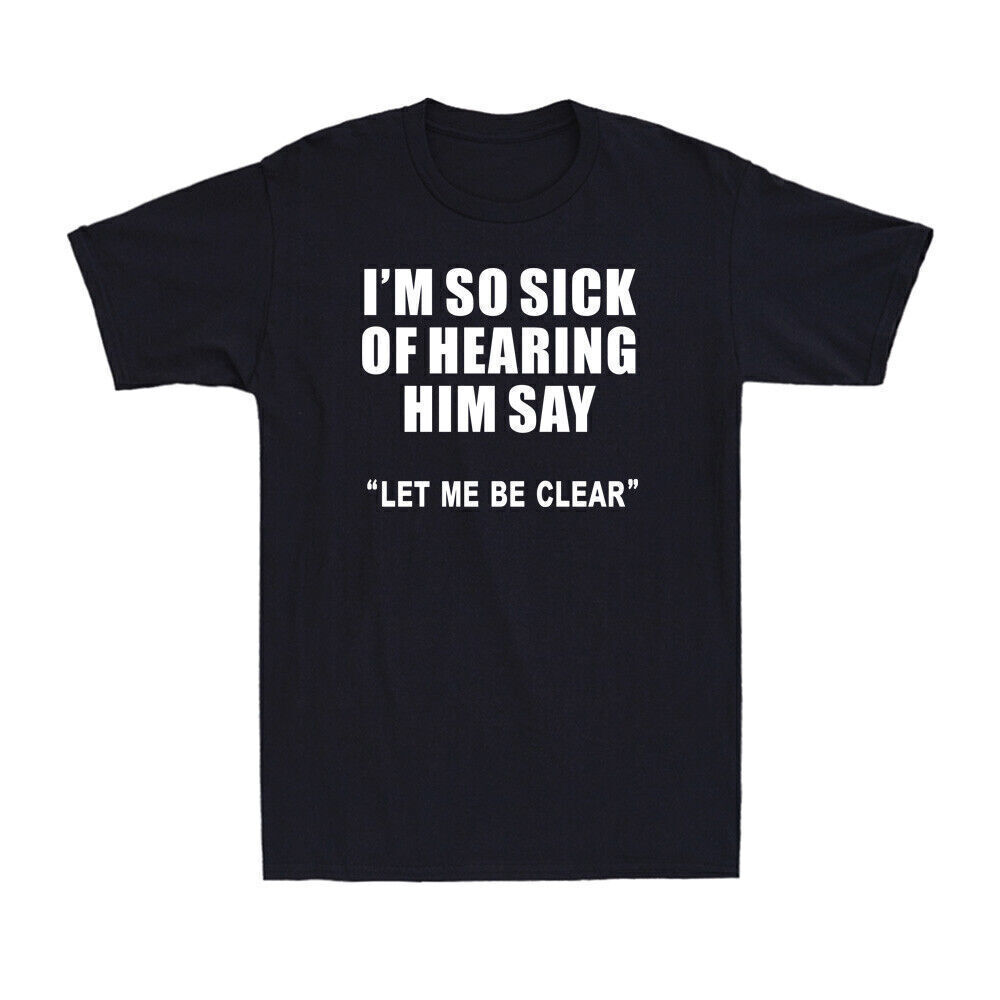 I'm So Sick Of Hearing Him Say Let Me Be Clear Funny Quote Saying Men's T-Shirt