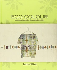 ECO COLOUR: BOTANICAL DYES FOR BEAUTIFUL TEXTILES By India Flint - Hardcover VG+