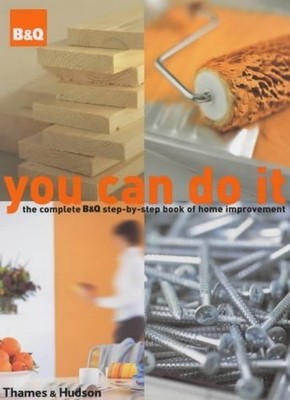 You Can Do it: The Complete B&Q Step-by-Step Book of Home Improvement 0500511365