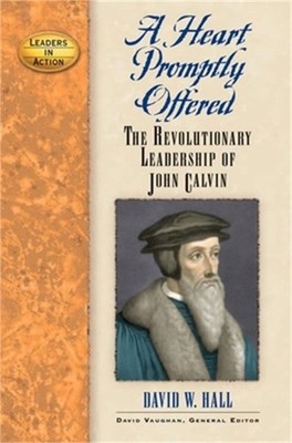 A Heart Promptly Offered: The Revolutionary Leadership of John Calvin (Hardback