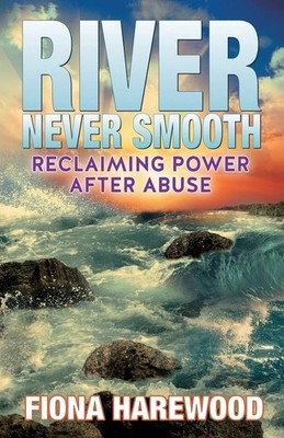 River Never Smooth: Reclaiming Power After Abuse,Harewood, Fiona