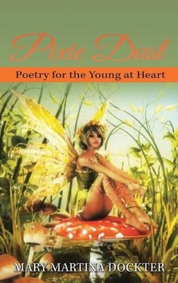Pixie Dust: Poetry for the Young at Heart by Mary Martina Dockter Hardcover Book