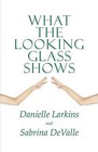 What the Looking Glass Shows by Danielle Larkins, Sabrina Devalle (Paperback / softback, 2010)