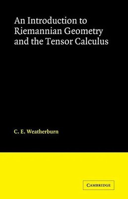 An Introduction to Riemannian Geometry and the Tensor Calculus C. E. Weatherburn
