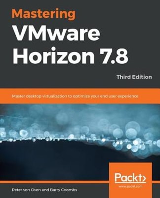 Mastering VMware Horizon 7.8 - Third Edition by Peter Von Oven: New