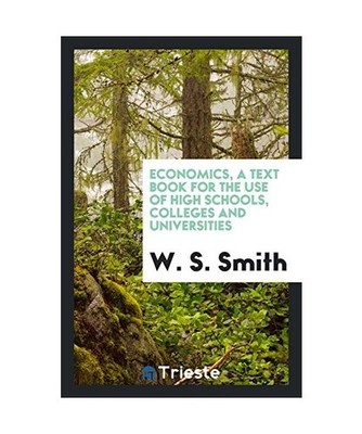 Economics, a Text Book for the Use of High Schools, Colleges and Universities, W